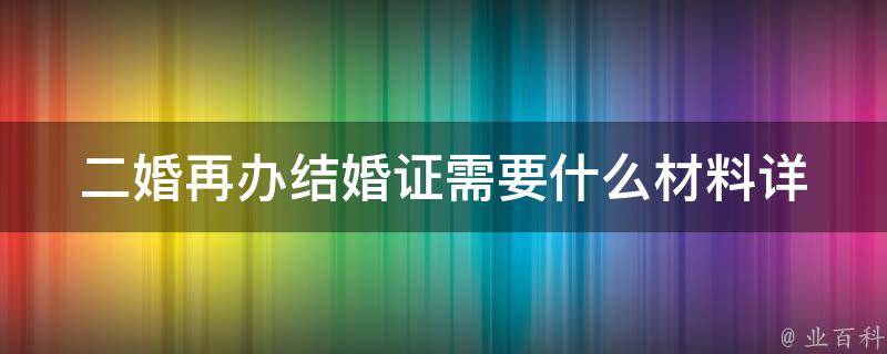 二婚再办结婚证需要什么材料(详细清单)