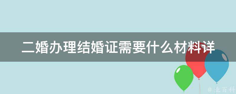 二婚办理结婚证需要什么材料_详细指南