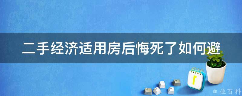 二手经济适用房后悔死了_如何避免购买后的后悔