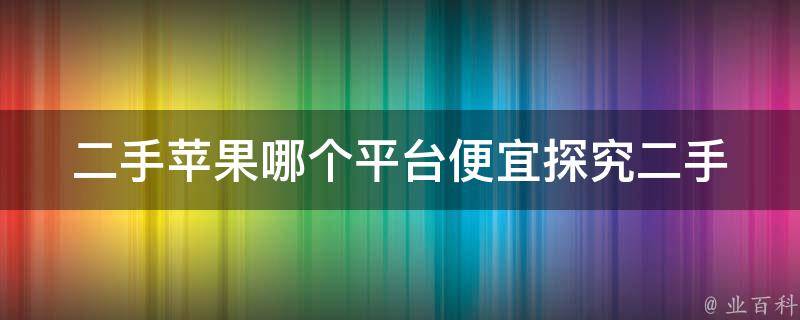 二手苹果哪个平台便宜(探究二手市场中最划算的苹果平台)