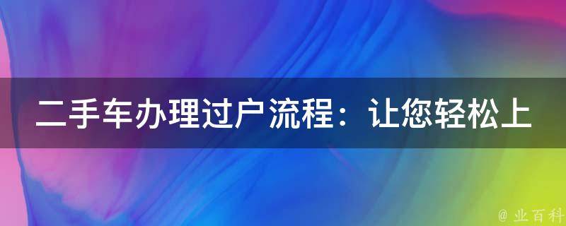 二手车办理过户流程：让您轻松上路的“驾驶秘籍”