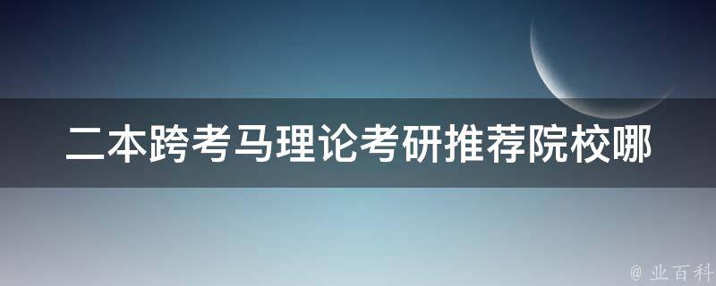 二本跨考马理论考研推荐院校_哪些院校适合跨考马理论考研的学生选择？