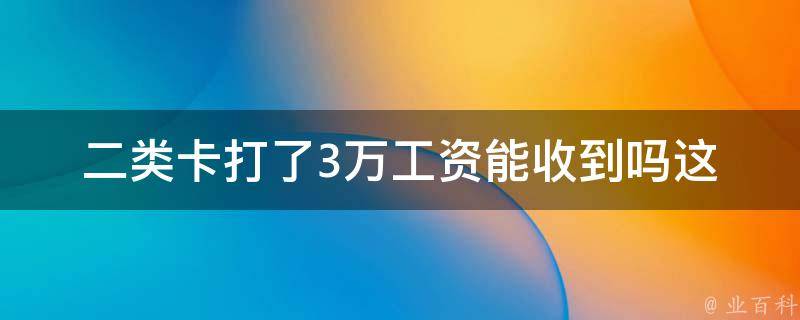 二类卡打了3万工资能收到吗(这种情况下会有哪些影响和解决方法)