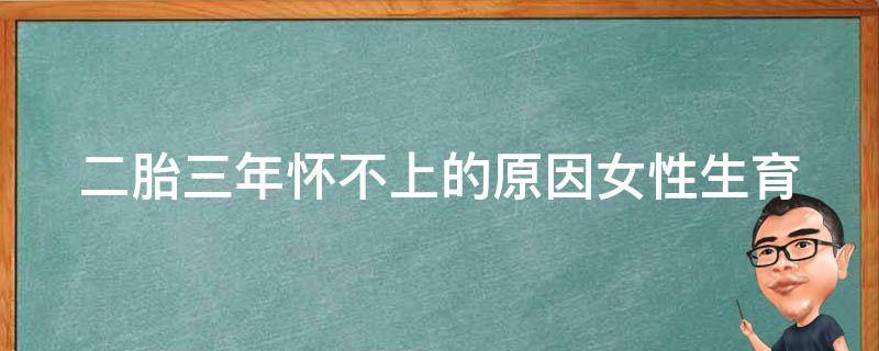 二胎三年怀不上的原因_女性生育健康、生活习惯、医学治疗等多方面原因分析。