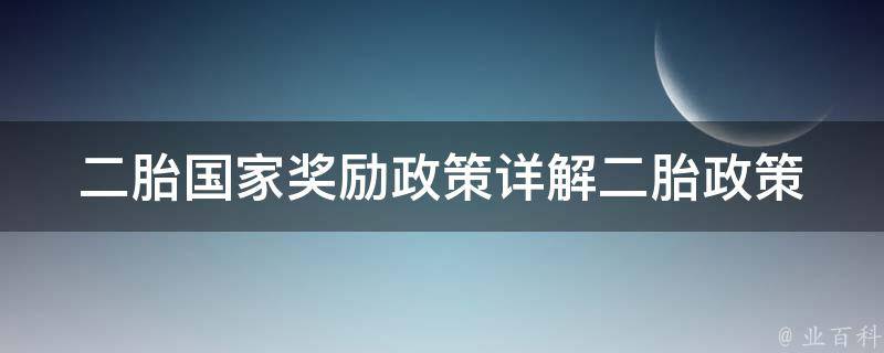 二胎国家奖励政策_详解二胎政策解读、条件及申请流程