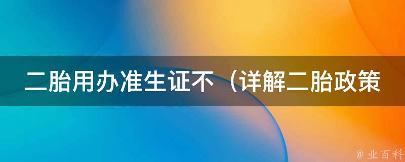 二胎用办准生证不_详解二胎政策下准生证办理注意事项