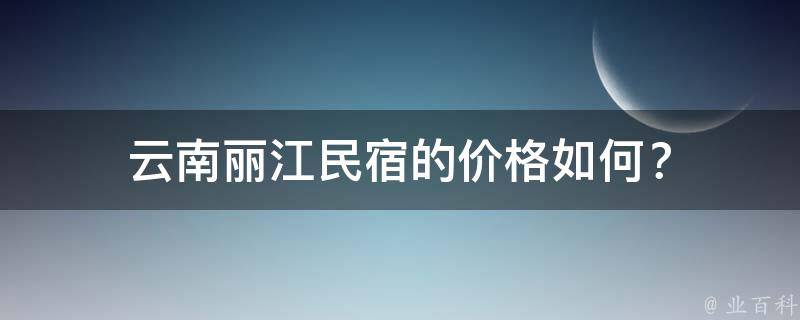 云南丽江民宿的价格如何？