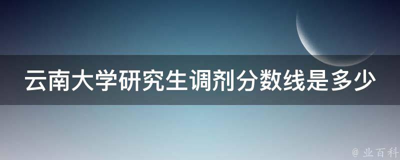 云南大学研究生调剂分数线是多少