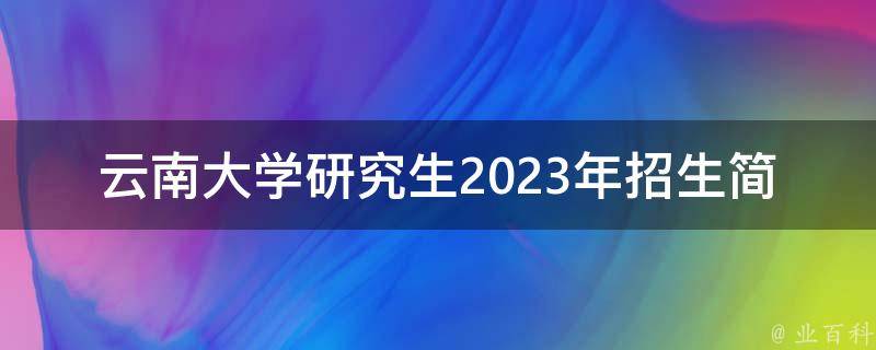 云南大学研究生2023年招生简章(有哪些报考要求和注意事项)