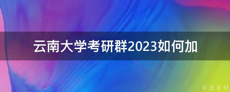 云南大学**群2023(如何加入并获取最新资讯)