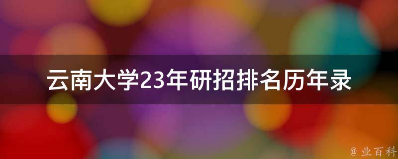 云南大学23年研招排名(历年录取情况如何？)