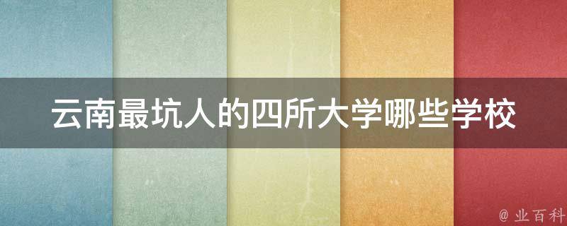 云南最坑人的四所大学_哪些学校应该避免报考