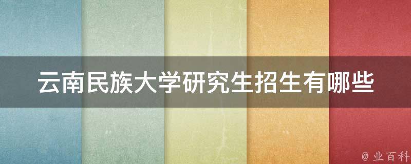 云南民族大学研究生招生_有哪些报考要求和注意事项