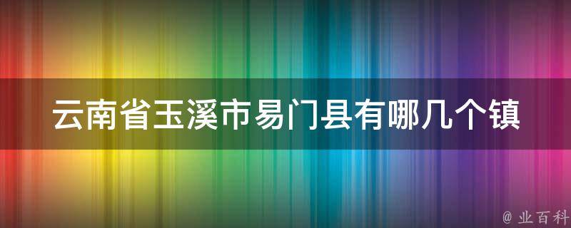 云南省玉溪市易门县有哪几个镇 