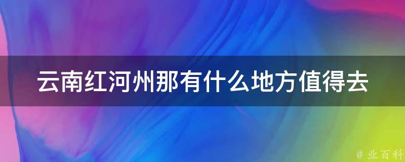 云南红河州那有什么地方值得去 