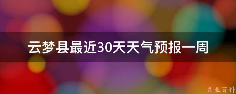 云梦县最近30天天气预报_一周、15天、一个月、未来、明天、周末