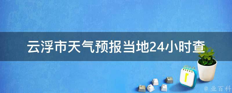 云浮市天气预报_当地24小时查询+未来一周天气趋势