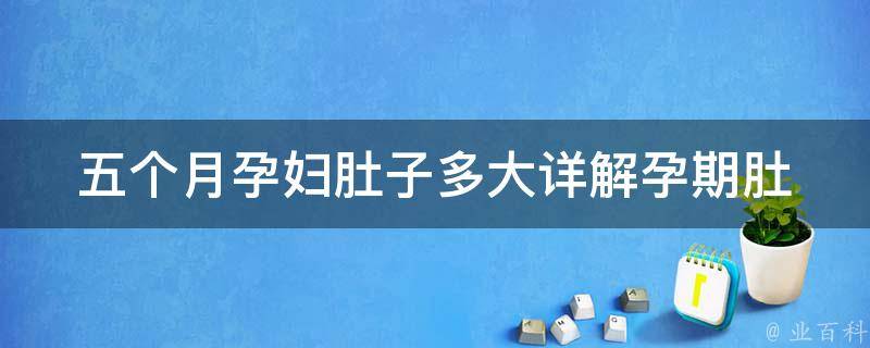 五个月孕妇肚子多大_详解孕期肚型变化和注意事项