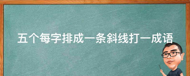 五个每字排成一条斜线打一成语 