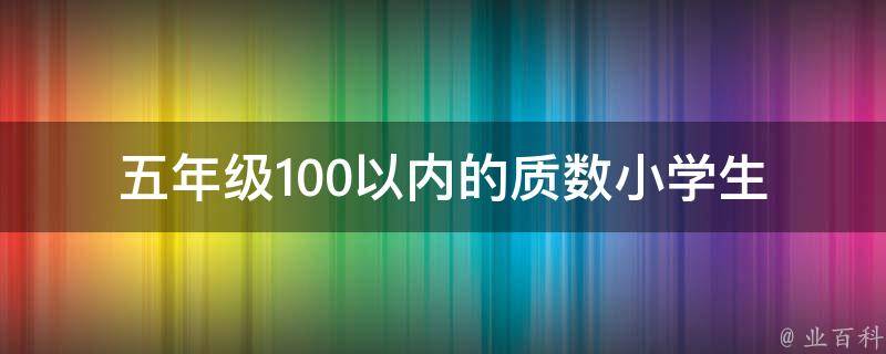 五年级100以内的质数_小学生必备的质数知识大全