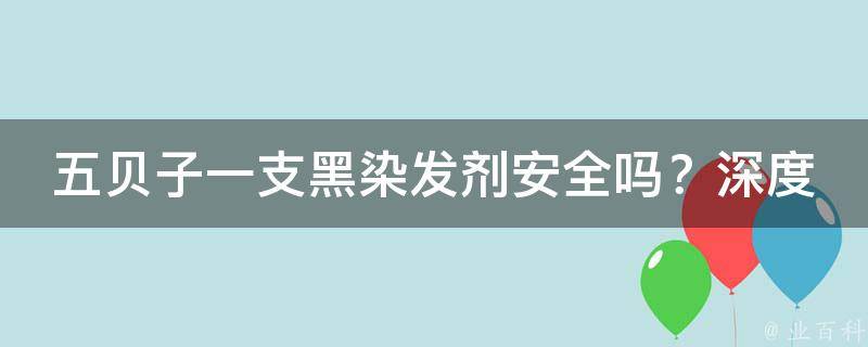 五贝子一支黑染发剂安全吗？深度解析其安全性和效果