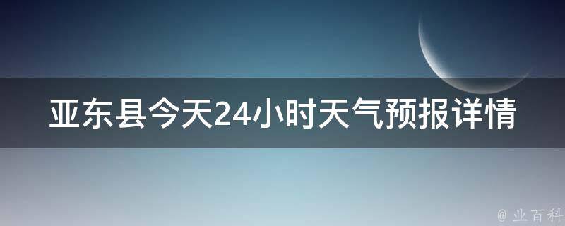 亚东县今天24小时天气预报详情(实时更新，未来5天天气变化一览)