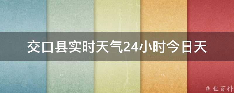 交口县实时天气24小时(今日天气预报、气温变化、降雨概率等实时更新)