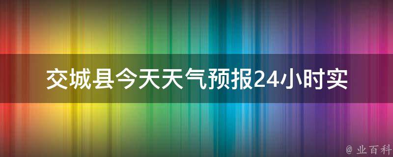 交城县今天天气预报24小时(实时更新,详细预测及天气变化趋势)