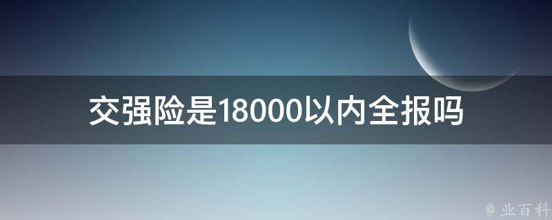 交强险是18000以内全报吗_详解交强险的保险范围和报销标准