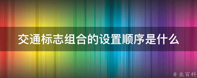 交通标志组合的设置顺序是什么 