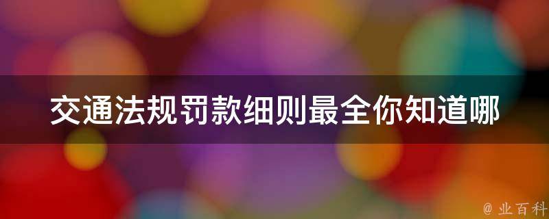 交通法规罚款细则最全_你知道哪些违法行为会被罚款吗？