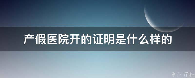 产假医院开的证明是什么样?（常见怀孕休产假的医院证明）