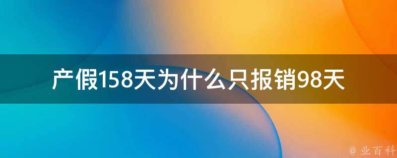 产假158天为什么只报销98天_产假报销政策解析