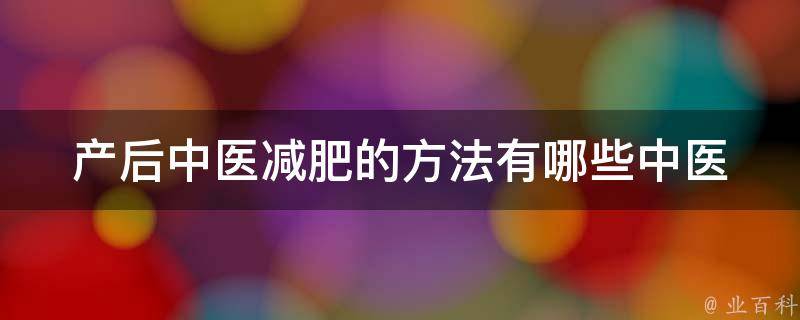 产后中医减肥的方法有哪些(中医推荐的5种健康减肥方案)。