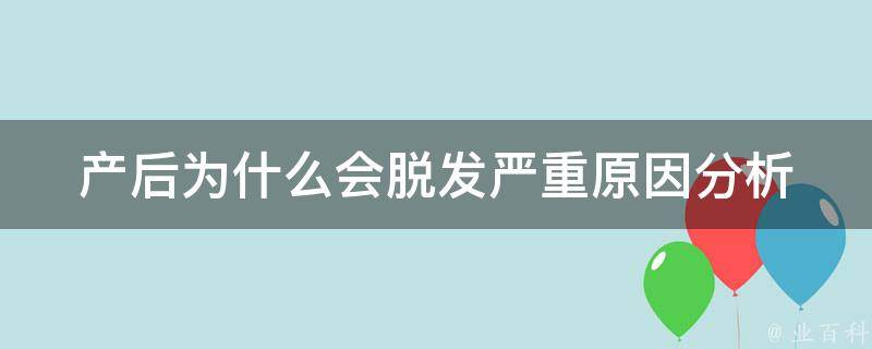 产后为什么会脱发严重(原因分析+有效预防措施)