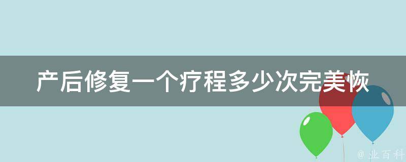 产后修复一个疗程多少次_完美恢复体型的最佳方案