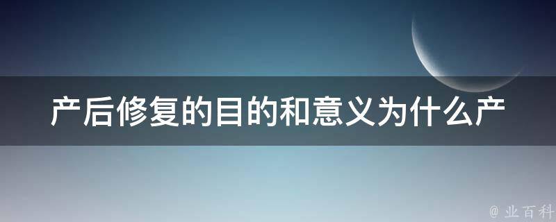 产后修复的目的和意义(为什么产后修复很重要？如何进行产后修复？)