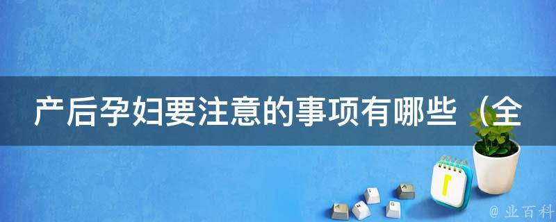 产后孕妇要注意的事项有哪些_全面解析产后护理、饮食、锻炼、心理等问题