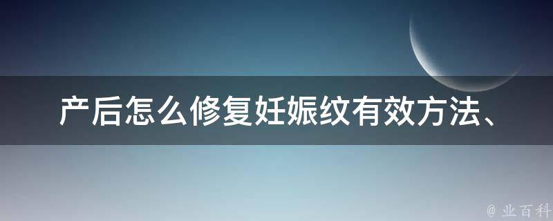 产后怎么修复妊娠纹_有效方法、专家建议、产后护肤秘籍