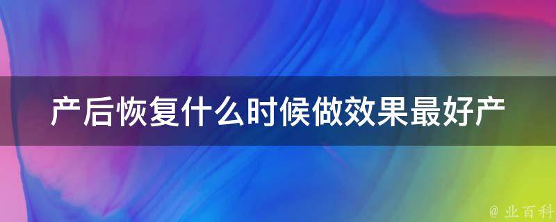 产后恢复什么时候做效果最好(产后恢复运动计划及注意事项)