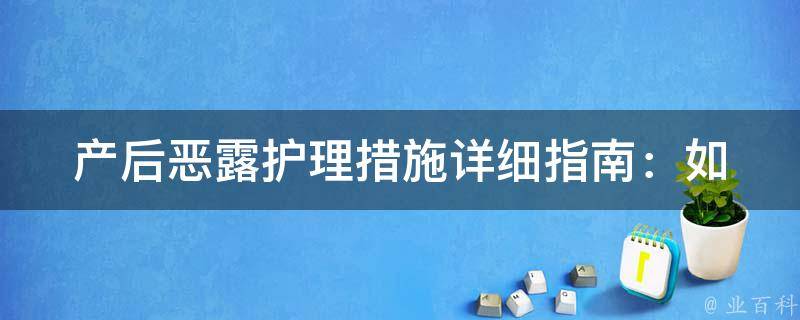 产后恶露护理措施_详细指南：如何正确处理恶露、注意事项、常见问题。