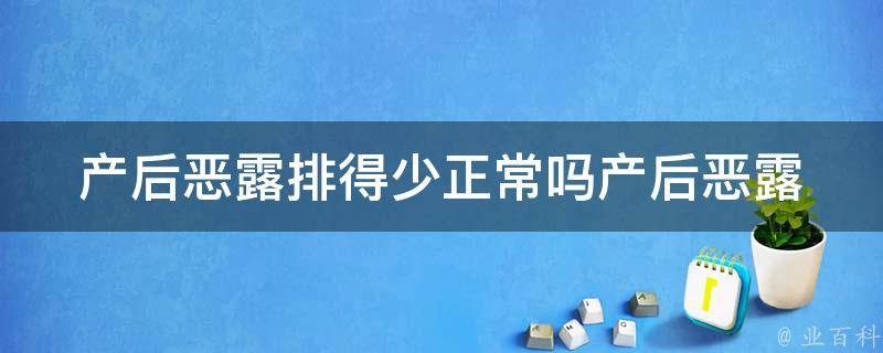 产后恶露排得少正常吗_产后恶露排出量少、恶露颜色淡、产后恶露排出时间长的情况解析。