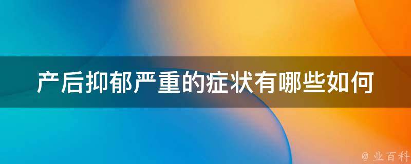 产后抑郁严重的症状有哪些_如何缓解、治疗、预防、心理辅导、药物治疗等方法