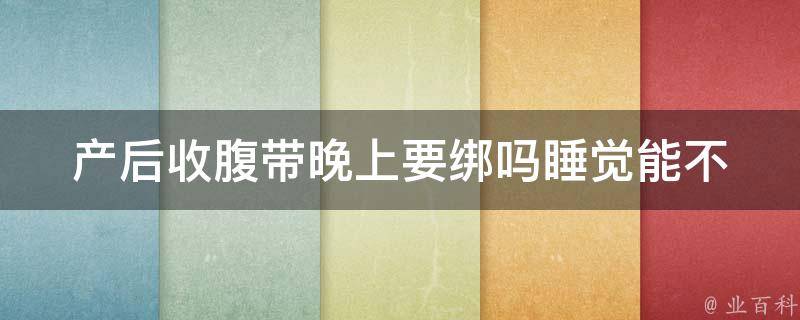 产后收腹带晚上要绑吗_睡觉能不能带？正确使用方法和注意事项。