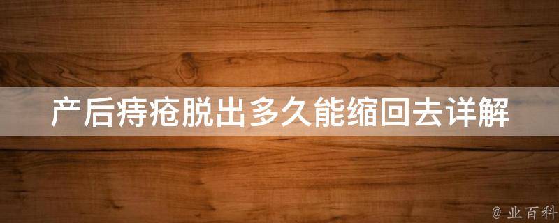 产后痔疮脱出多久能缩回去_详解产后痔疮缩回时间、症状及治疗方法。