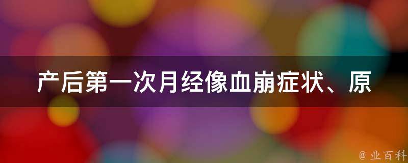 产后第一次月经像血崩_症状、原因、预防和治疗方法详解