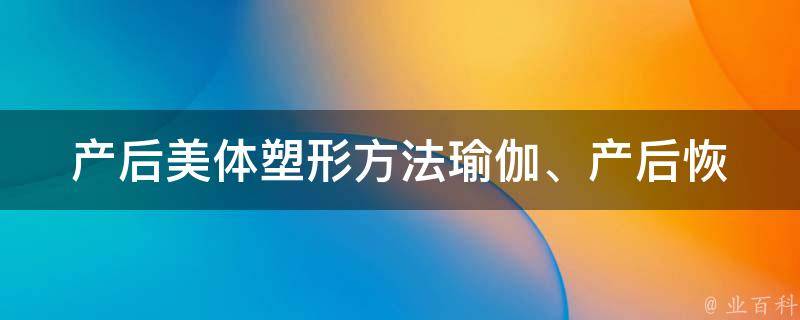 产后美体塑形方法_瑜伽、产后恢复、减肥食谱