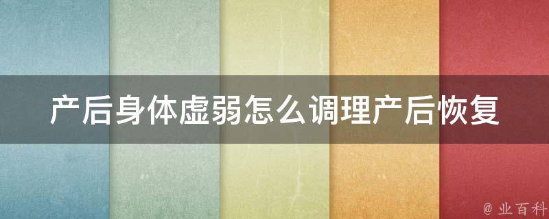 产后身体虚弱怎么调理_产后恢复必备：10种方法、食疗、适合哺乳期的运动