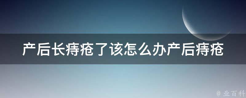 产后长痔疮了该怎么办_产后痔疮的原因及治疗方法