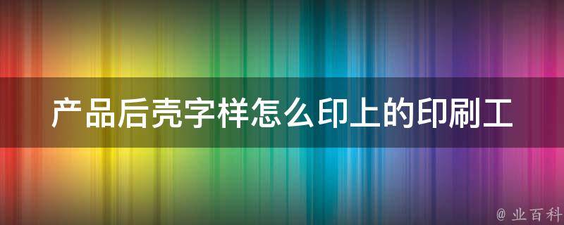 产品后壳字样怎么印上的_印刷工艺详解